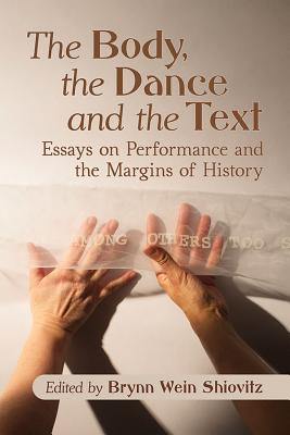 The Body, the Dance and the Text (Essays on Performance and the Margins of History)
