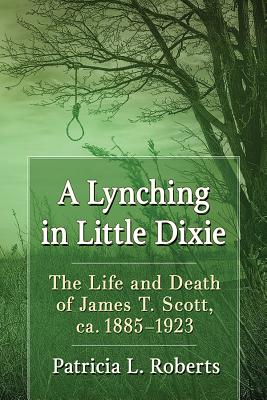 A Lynching in Little Dixie. the Life and Death of James T. Scott, Ca. 1885-1923