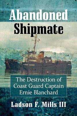 Abandoned Shipmate: the Destriction of Coast Guard Captain Ernie Blanchard