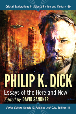Philip K. Dick: Essays of the Here and Now (Critical Explorations in Science Fiction and Fantasy, 69)
