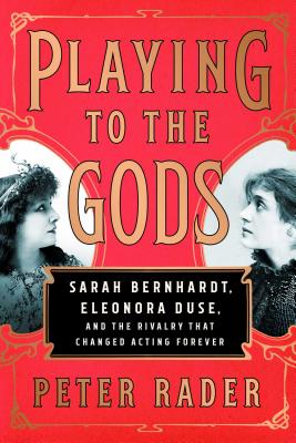 Playing to the Gods: Sarah Bernhardt, Eleonora Duse, and the Rivalry that Changed Acting Forever
