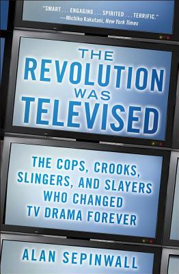 Image for Revolution Was Televised: The Cops, Crooks, Slingers, and Slayers Who Changed TV Drama Forever