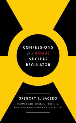 Confessions of a Rogue Nuclear Regulator