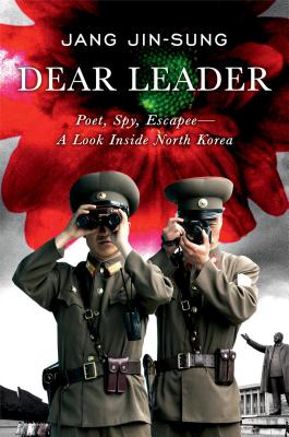 Dear Leader: Poet, Spy, Escapee--A Look Inside North Korea Jin-sung, Jang