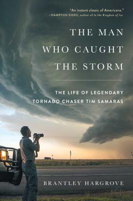 Man Who Caught the Storm: The Life of Legendary Tornado Chaser Tim Samaras