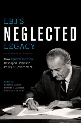 Image for LBJ's Neglected Legacy: How Lyndon Johnson Reshaped Domestic Policy and Government LBJ's Neglected Legacy: How Lyndon Johnson Reshaped Domestic Policy and Government
