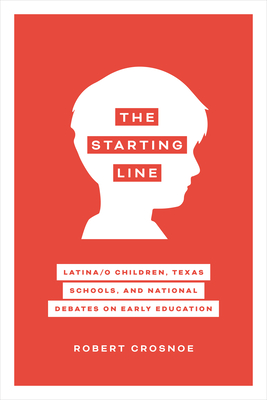 The Starting Line: Latina/o Children, Texas Schools, and National Debates on Early Education