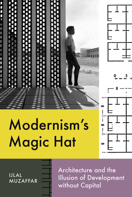 Modernisms Magic Hat: Architecture and the Illusion of Development without Capital (Lateral Exchanges: Architecture, Urban Development, and Transnational Practices)