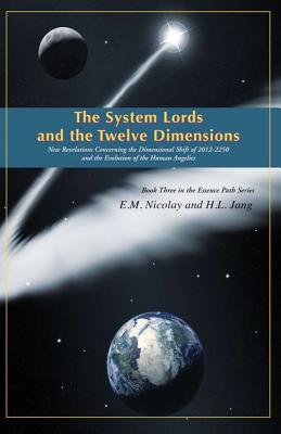 The System Lords and the Twelve Dimensions: New Revelations Concerning the Dimensional Shift of 2012-2250 and the Evolution of Human Angelics (EssencePath)