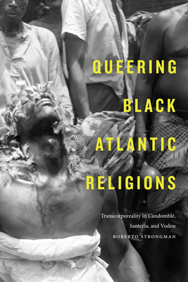 Queering Black Atlantic Religions: Transcorporeality in Candombl, Santera, and Vodou (Religious Cultures of African and African Diaspora People)