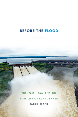 Image for Before the Flood: The Itaipu Dam and the Visibility of Rural Brazil