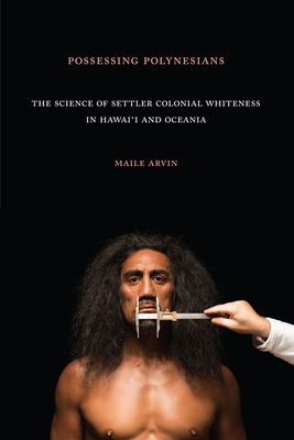 Possessing Polynesians: The Science of Settler Colonial Whiteness in Hawaii and Oceania