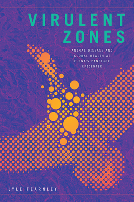 Virulent Zones: Animal Disease and Global Health at China's Pandemic Epicenter (Experimental Futures)