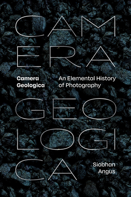 Camera Geologica: An Elemental History of Photography