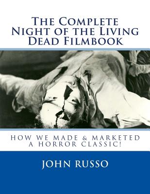 The Complete Night of the Living Dead Filmbook & Scrapbook: How We Made and Marketed a Horror Classic Memories & Memorabilia for Fans & Filmmakers
