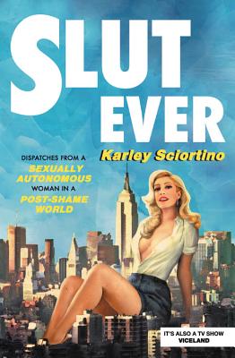 SLUTEVER DISPATCHES FROM A SEXUALLY AUTONOMOUS WOMAN IN A POST-SHAME WORLD