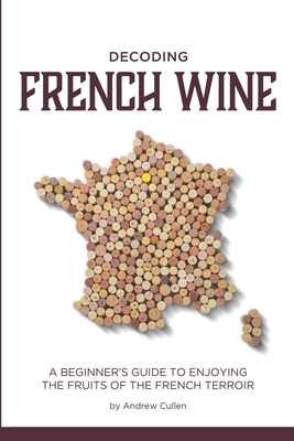 Decoding French Wine A Beginner's Guide to Enjoying the Fruits of the French Terroir