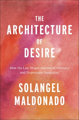 The Architecture of Desire: How the Law Shapes Interracial Intimacy and Perpetuates Inequality (Families, Law, and Society)