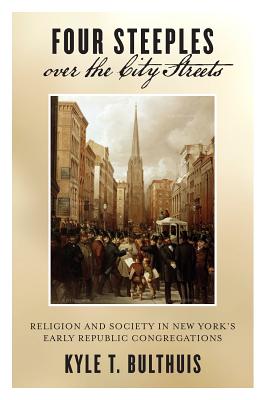 Four Steeples over the City Streets: Religion and Society in New Yorks Early Republic Congregations (Early American Places, 15)