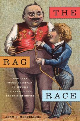 The Rag Race: How Jews Sewed Their Way to Success in America and the British Empire (Goldstein-Goren Series in American Jewish History, 5)