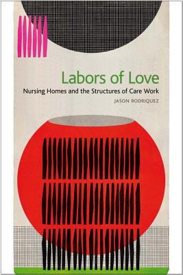 Image for Labors of Love Nursing Homes and the Structures of Care Work Labors of Love Nursing Homes and the Structures of Care Work