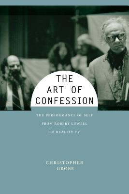 The Art of Confession: The Performance of Self from Robert Lowell to Reality TV (Performance and American Cultures, 1)