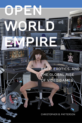 Open World Empire: Race, Erotics, and the Global Rise of Video Games (Postmillennial Pop, 26)