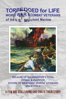 Torpedoed for Life: World War II Combat Veterans of the U.S. Merchant Marine