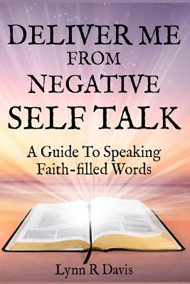 Deliver Me From Negative Self Talk: A Guide To Speaking Faith-filled Words