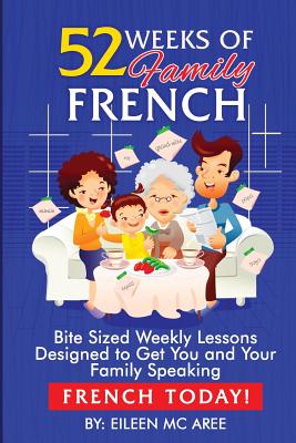 52 Weeks of Family French: Bite Sized Weekly Lessons Designed to Get You and Your Family Speaking French Today