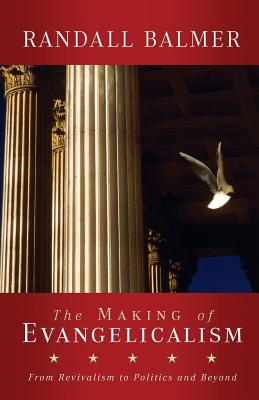 The Making of Evangelicalism: From Revivalism to Politics and Beyond