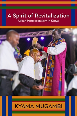 A Spirit of Revitalization: Urban Pentecostalism in Kenya (Studies in World Christianity)