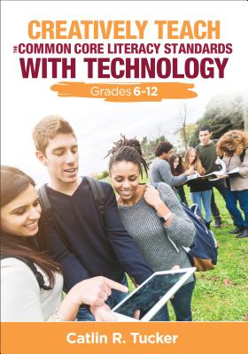 Creatively Teach the Common Core Literacy Standards With Technology: Grades 6-12 (Corwin Teaching Essentials)