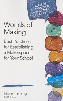 Worlds of Making: Best Practices for Establishing a Makerspace for Your School (Corwin Connected Educators Series)