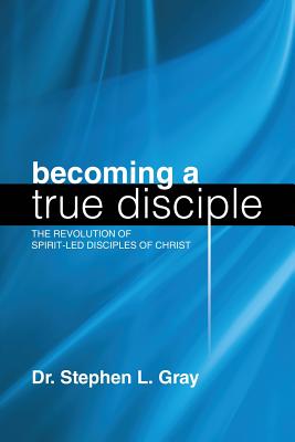 Becoming a True Disciple: The Revolution of Spirit-Led Disciples of Christ Image for Becoming a True Disciple: The Revolution of Spirit-Led Disciples of Christ
