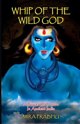 Whip Of The Wild God: A Novel of Tantra in Ancient India (The Moksha Trilogy)