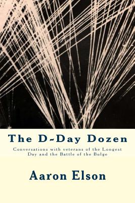 The D-Day Dozen: Conversations With Veterans of D-Day, the Huertgen Forest and the Battle of the Bulge [SIGNED]