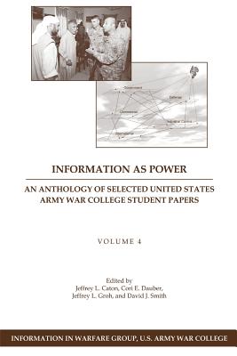 Information as Power: An Anthology of Selected United States Army War College Student Papers Volume Four