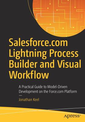 Image for Salesforce.com Lightning Process Builder and Visual Workflow: A Practical Guide to Model-Driven Development on the Force.com Platform