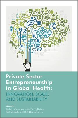 Private Sector Entrepreneurship in Global Health: Innovation, Scale, and Sustainability (Rotman-Utp Publishing - Business and Sustainability)