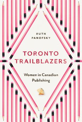 Toronto Trailblazers: Women in Canadian Publishing (Studies in Book and Print Culture)