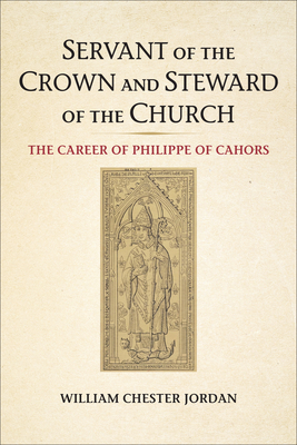 Servant of the Crown and Steward of the Church: The Career of Philippe of Cahors (Medieval Academy Books)