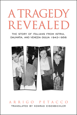 A Tragedy Revealed: The Story of Italians from Istria, Dalmatia, and Venezia Giulia, 1943-1956 (Toronto Italian Studies)