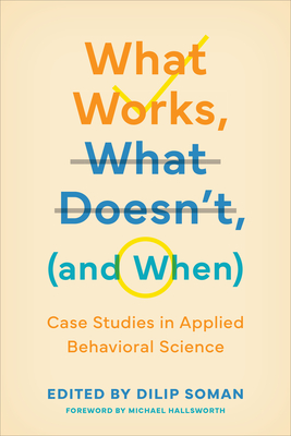 What Works, What Doesn't (and When): Case Studies in Applied Behavioral Science (Behaviorally Informed Organizations)
