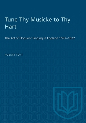 Tune Thy Musicke to Thy Hart: The Art of Eloquent Singing in England 1597-1622 (Heritage)
