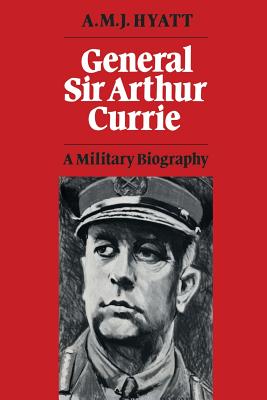 General Sir Arthur Currie: A Military Biography (Heritage)