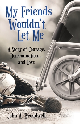 My Friends Wouldn't Let Me: A Story of Courage, Determination . . . and Love