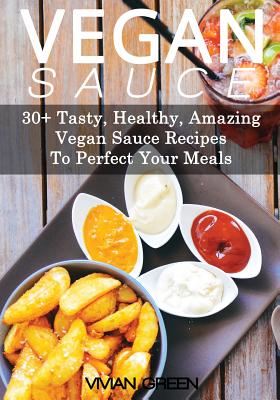 Vegan Sauce: 30+ Tasty, Healthy, Amazing Vegan Sauce Recipes To Perfect Your Meals (Amazing Vegan Recipes)