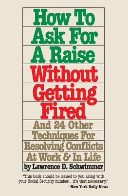 How To Ask For A Raise Without Getting Fired: And 24 Other Techniques For Resolving Conflicts At Work & In Life
