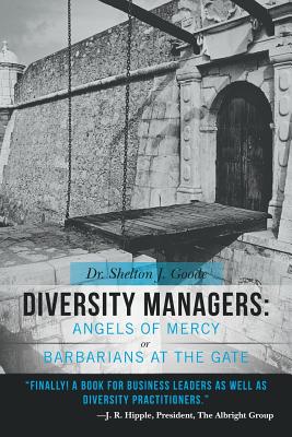 Diversity Managers: Angels of Mercy or Barbarians at the Gate: An Evidence-Based Assessment of the Relationship between Diversity Management and Organizational Effectiveness [Paperback] Goode, Dr. Shelton J.